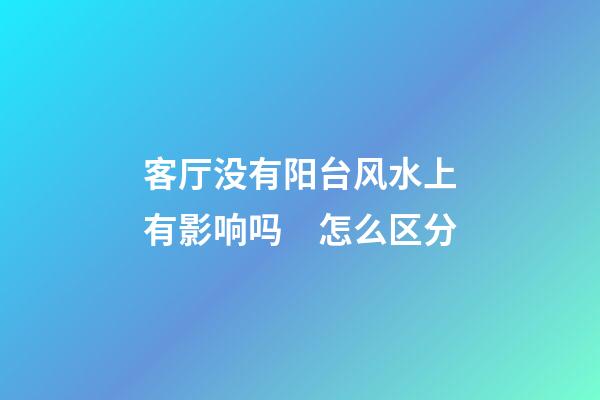 客厅没有阳台风水上有影响吗　怎么区分